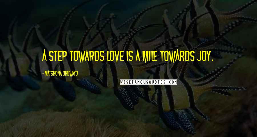 Matshona Dhliwayo Quotes: A step towards love is a mile towards joy.