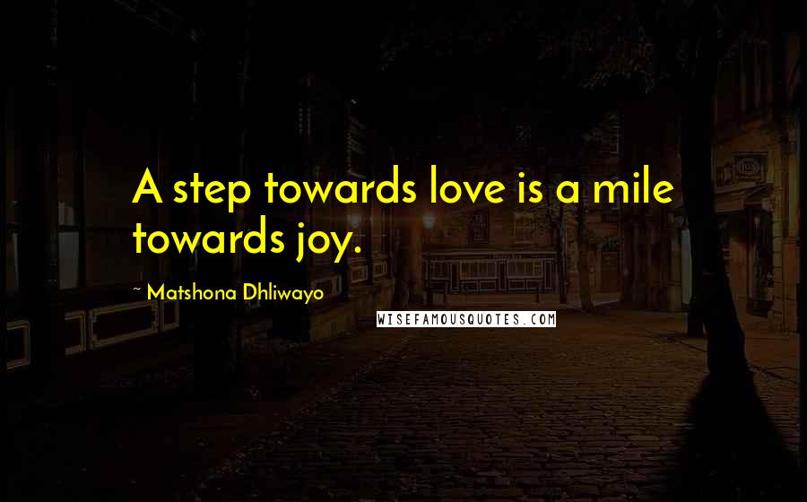 Matshona Dhliwayo Quotes: A step towards love is a mile towards joy.