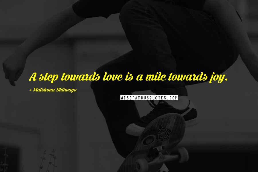 Matshona Dhliwayo Quotes: A step towards love is a mile towards joy.