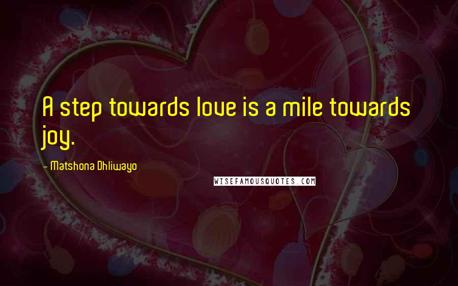 Matshona Dhliwayo Quotes: A step towards love is a mile towards joy.