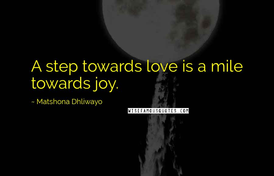 Matshona Dhliwayo Quotes: A step towards love is a mile towards joy.