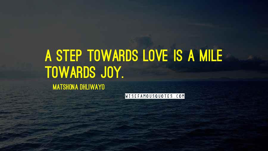 Matshona Dhliwayo Quotes: A step towards love is a mile towards joy.