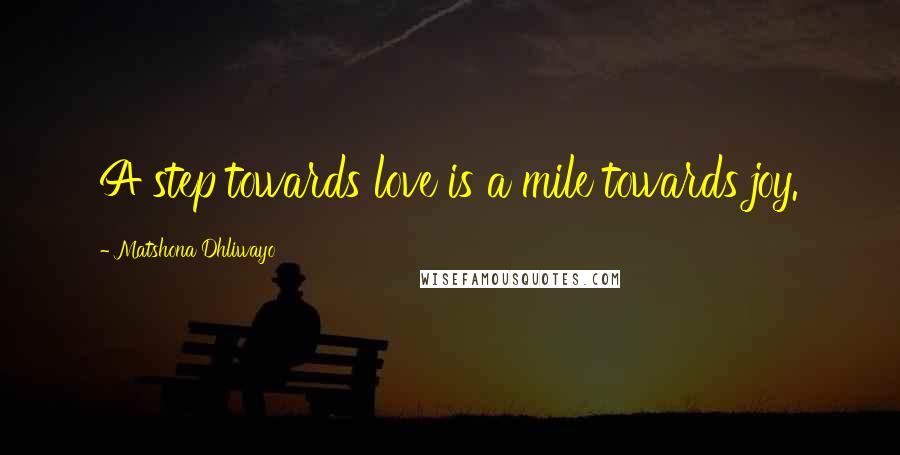 Matshona Dhliwayo Quotes: A step towards love is a mile towards joy.