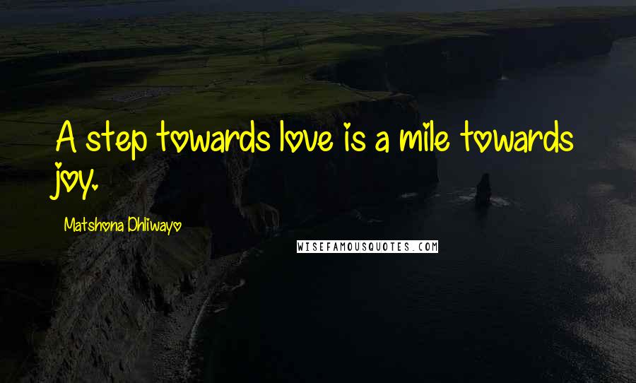 Matshona Dhliwayo Quotes: A step towards love is a mile towards joy.