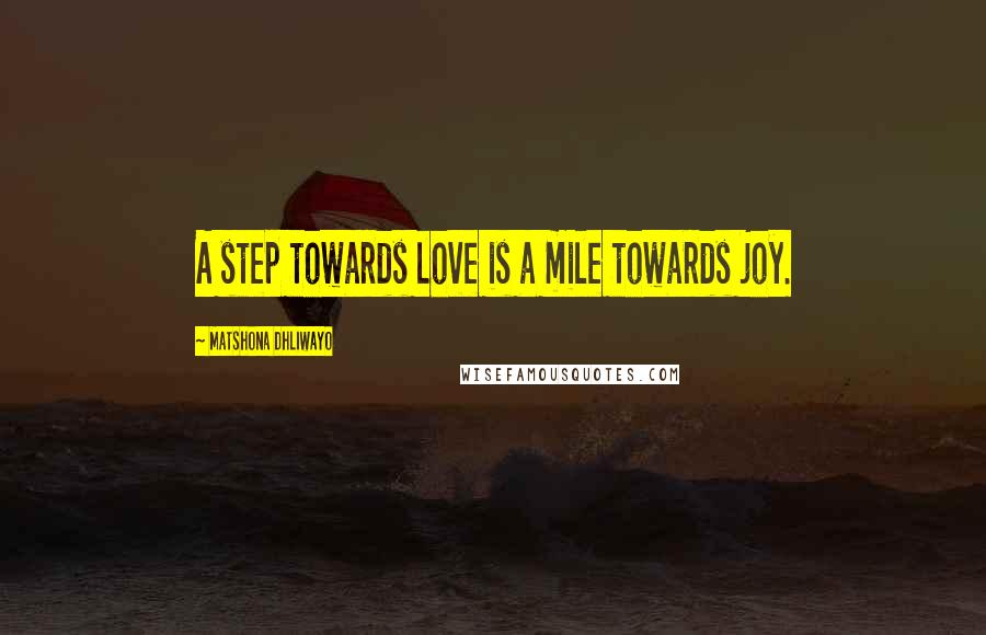 Matshona Dhliwayo Quotes: A step towards love is a mile towards joy.