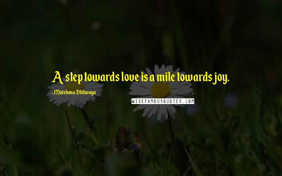 Matshona Dhliwayo Quotes: A step towards love is a mile towards joy.