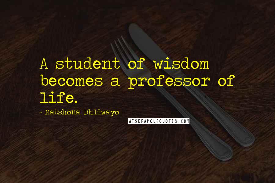 Matshona Dhliwayo Quotes: A student of wisdom becomes a professor of life.