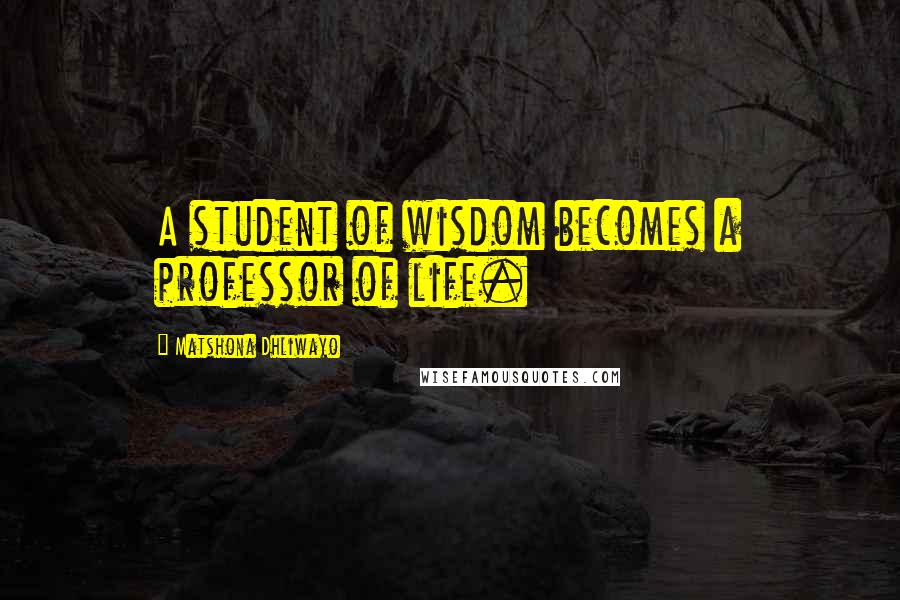 Matshona Dhliwayo Quotes: A student of wisdom becomes a professor of life.