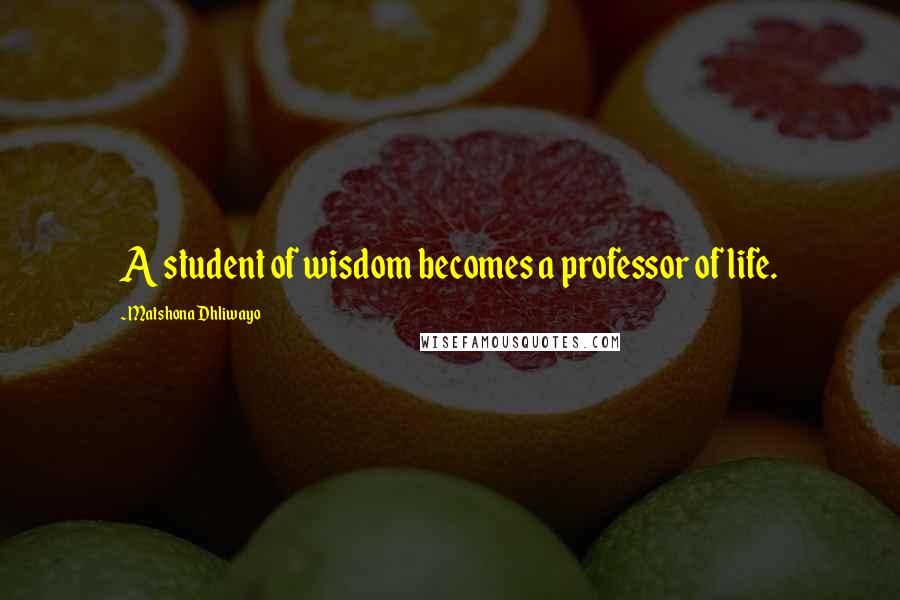 Matshona Dhliwayo Quotes: A student of wisdom becomes a professor of life.