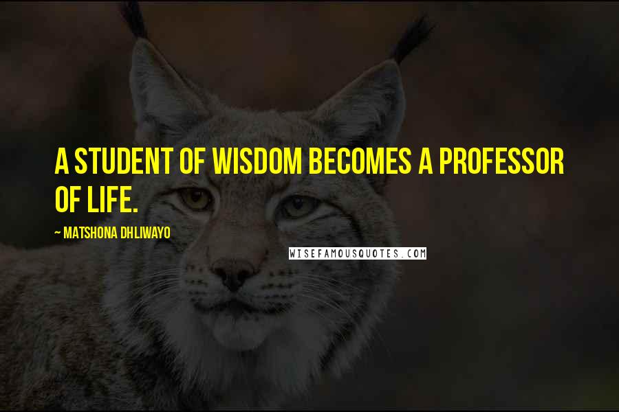 Matshona Dhliwayo Quotes: A student of wisdom becomes a professor of life.