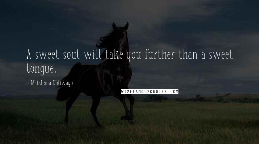 Matshona Dhliwayo Quotes: A sweet soul will take you further than a sweet tongue.