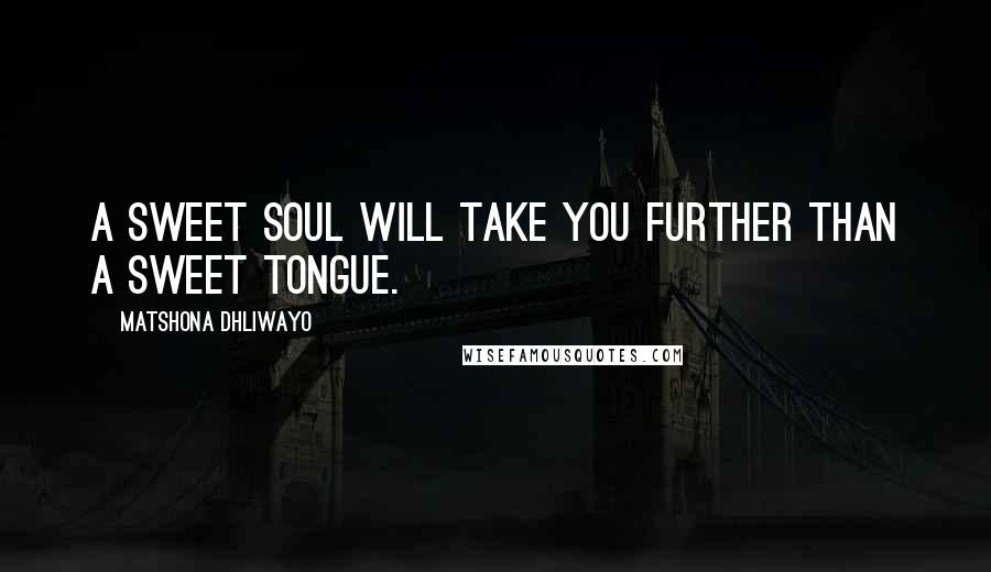 Matshona Dhliwayo Quotes: A sweet soul will take you further than a sweet tongue.