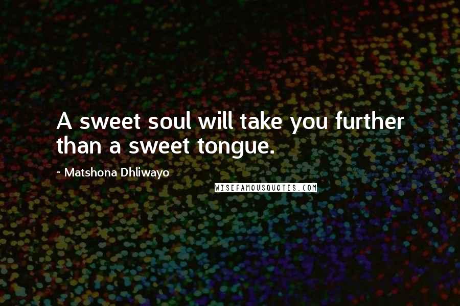 Matshona Dhliwayo Quotes: A sweet soul will take you further than a sweet tongue.