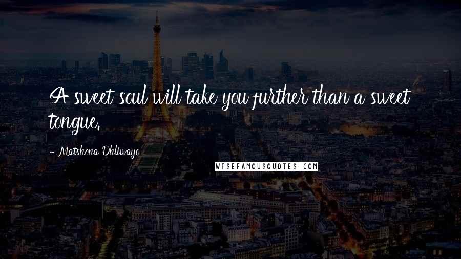 Matshona Dhliwayo Quotes: A sweet soul will take you further than a sweet tongue.