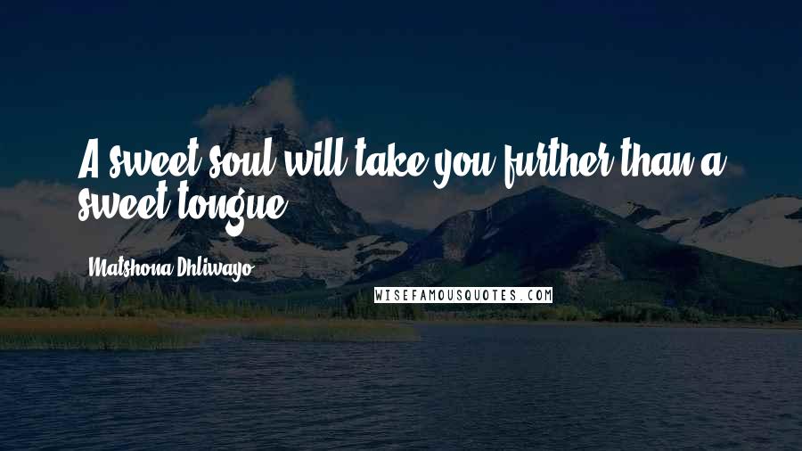 Matshona Dhliwayo Quotes: A sweet soul will take you further than a sweet tongue.