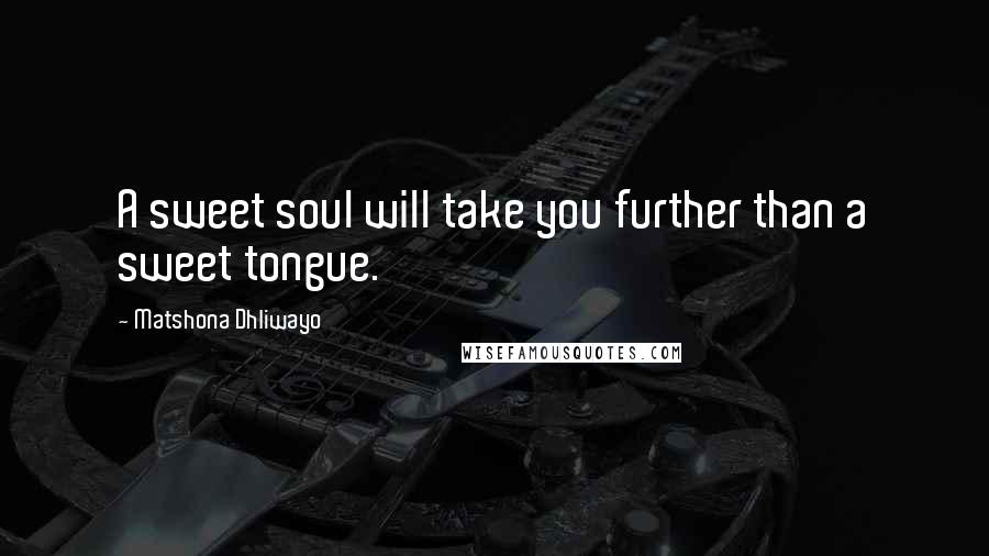 Matshona Dhliwayo Quotes: A sweet soul will take you further than a sweet tongue.