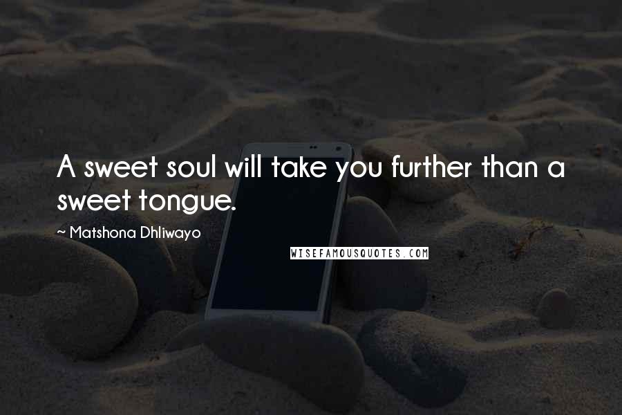 Matshona Dhliwayo Quotes: A sweet soul will take you further than a sweet tongue.
