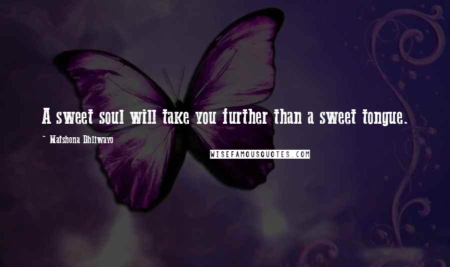 Matshona Dhliwayo Quotes: A sweet soul will take you further than a sweet tongue.