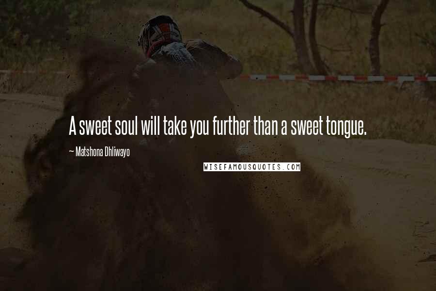 Matshona Dhliwayo Quotes: A sweet soul will take you further than a sweet tongue.