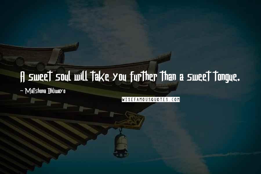 Matshona Dhliwayo Quotes: A sweet soul will take you further than a sweet tongue.