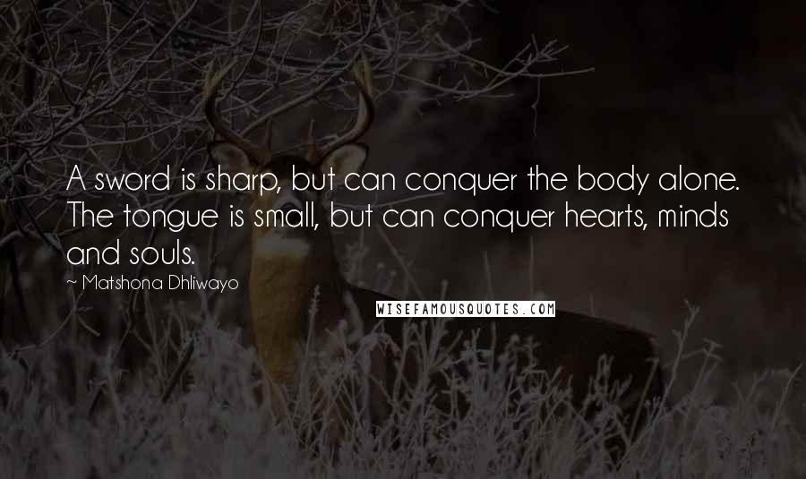 Matshona Dhliwayo Quotes: A sword is sharp, but can conquer the body alone. The tongue is small, but can conquer hearts, minds and souls.