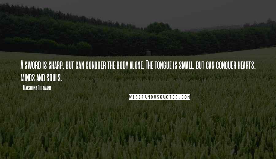 Matshona Dhliwayo Quotes: A sword is sharp, but can conquer the body alone. The tongue is small, but can conquer hearts, minds and souls.