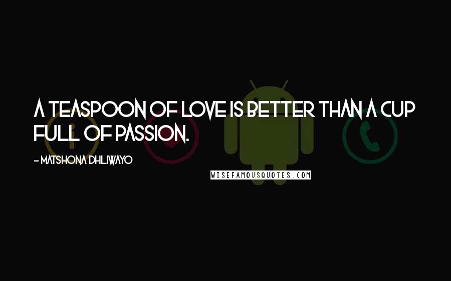 Matshona Dhliwayo Quotes: A teaspoon of love is better than a cup full of passion.