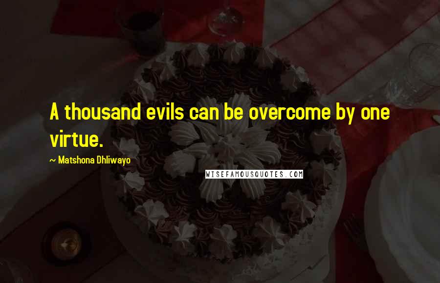 Matshona Dhliwayo Quotes: A thousand evils can be overcome by one virtue.