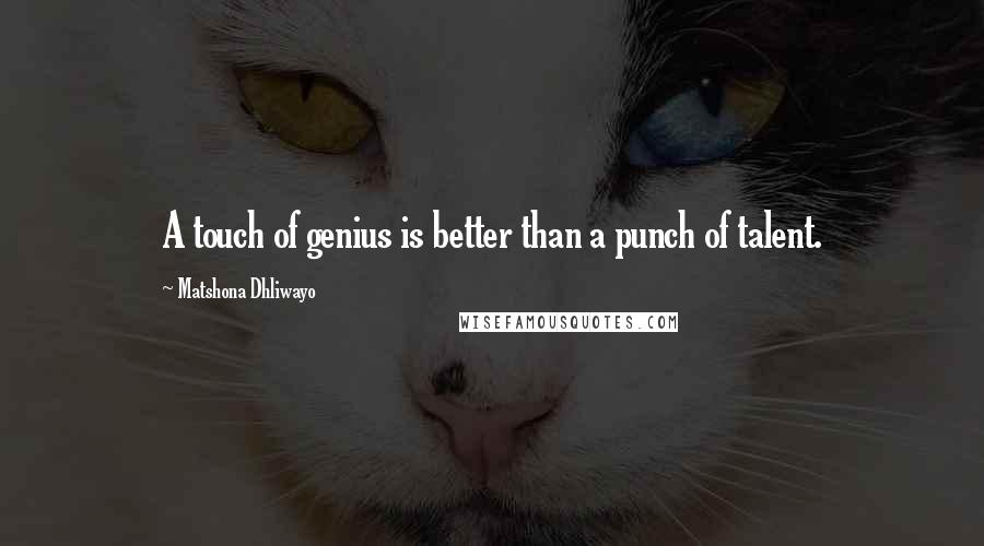 Matshona Dhliwayo Quotes: A touch of genius is better than a punch of talent.