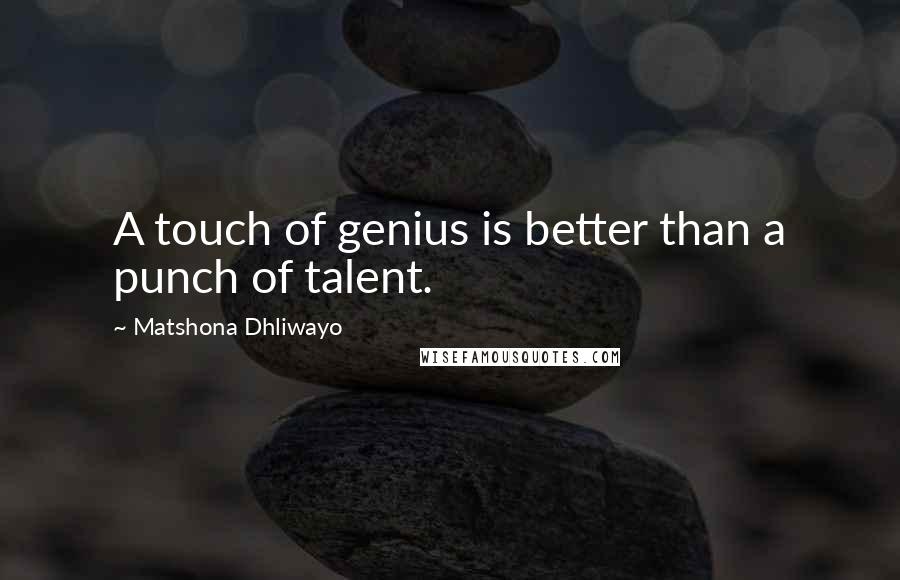 Matshona Dhliwayo Quotes: A touch of genius is better than a punch of talent.