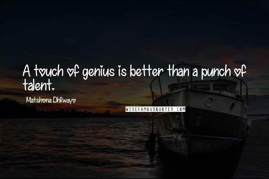 Matshona Dhliwayo Quotes: A touch of genius is better than a punch of talent.