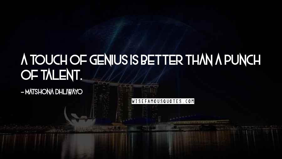 Matshona Dhliwayo Quotes: A touch of genius is better than a punch of talent.