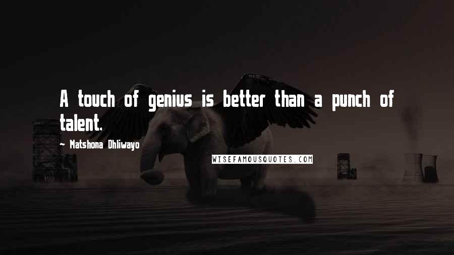 Matshona Dhliwayo Quotes: A touch of genius is better than a punch of talent.