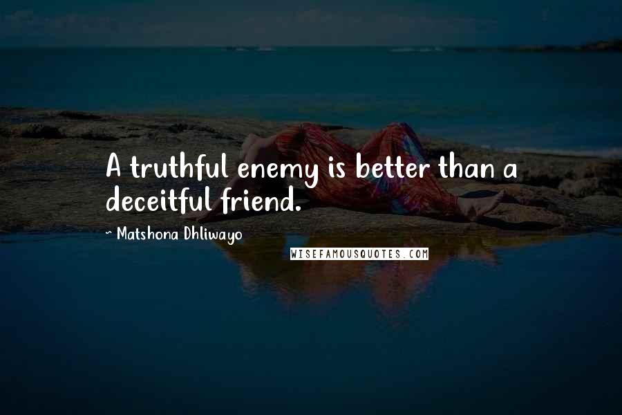 Matshona Dhliwayo Quotes: A truthful enemy is better than a deceitful friend.