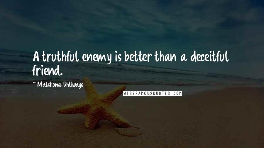 Matshona Dhliwayo Quotes: A truthful enemy is better than a deceitful friend.