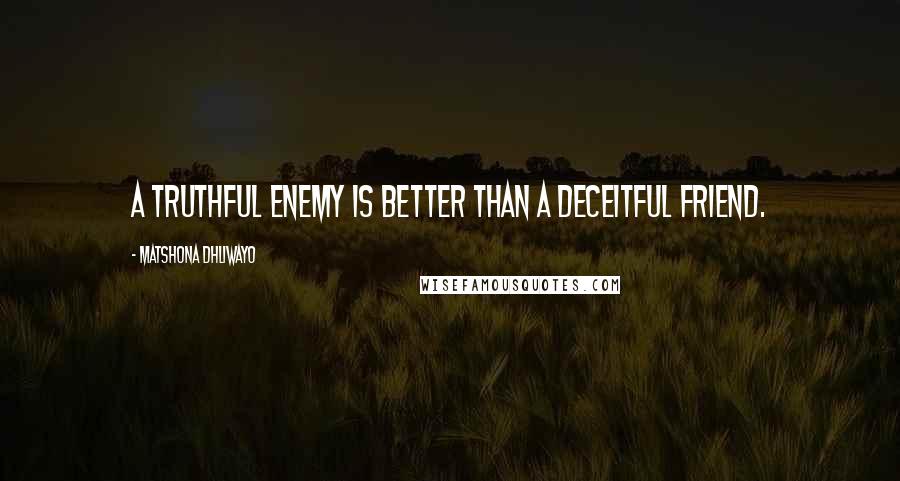 Matshona Dhliwayo Quotes: A truthful enemy is better than a deceitful friend.