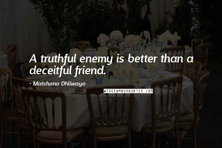 Matshona Dhliwayo Quotes: A truthful enemy is better than a deceitful friend.