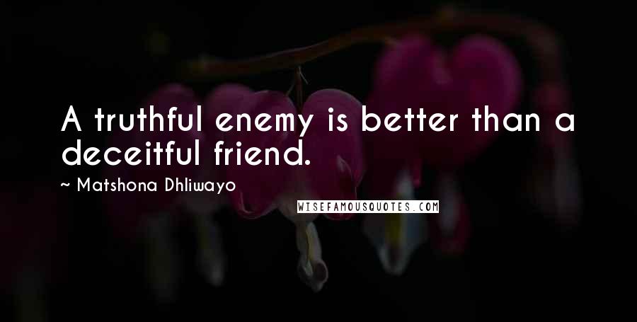 Matshona Dhliwayo Quotes: A truthful enemy is better than a deceitful friend.