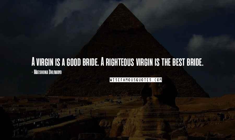 Matshona Dhliwayo Quotes: A virgin is a good bride. A righteous virgin is the best bride.