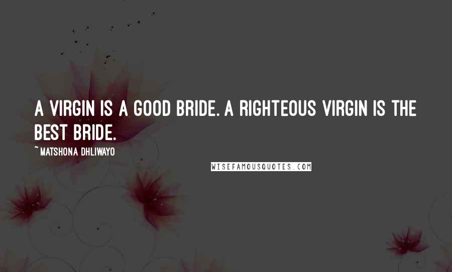 Matshona Dhliwayo Quotes: A virgin is a good bride. A righteous virgin is the best bride.