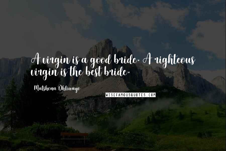 Matshona Dhliwayo Quotes: A virgin is a good bride. A righteous virgin is the best bride.