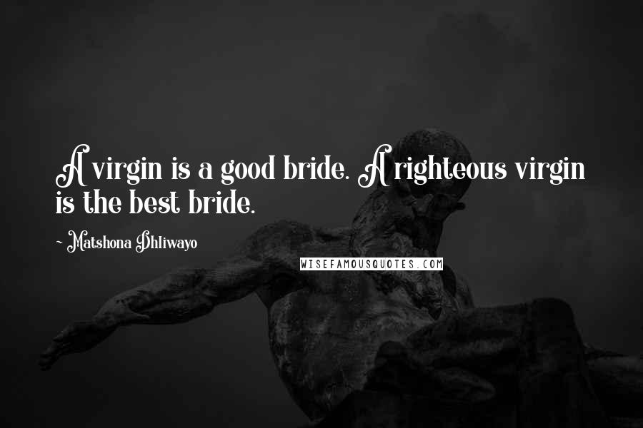 Matshona Dhliwayo Quotes: A virgin is a good bride. A righteous virgin is the best bride.