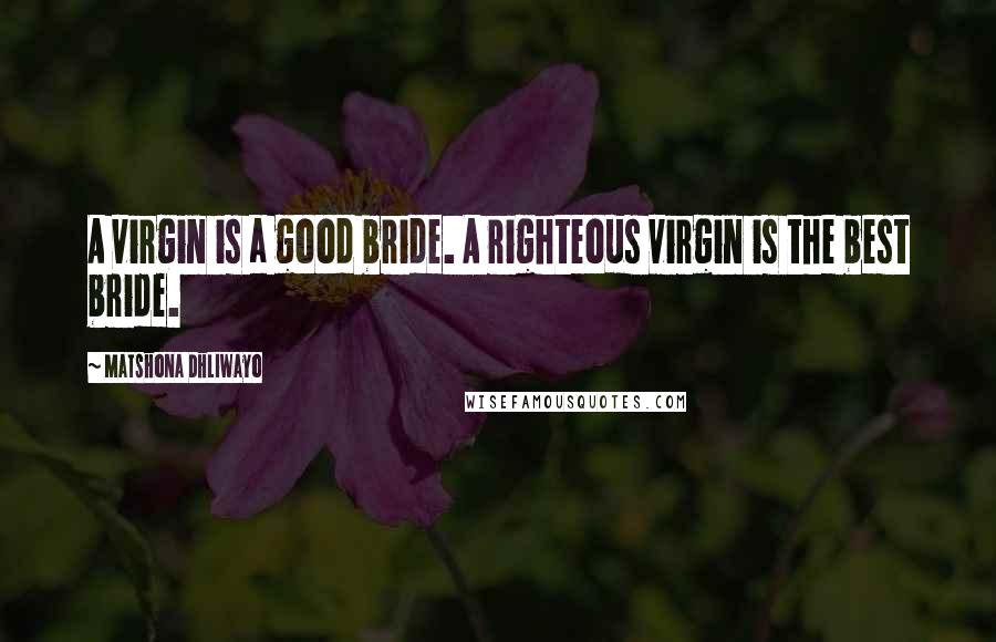 Matshona Dhliwayo Quotes: A virgin is a good bride. A righteous virgin is the best bride.