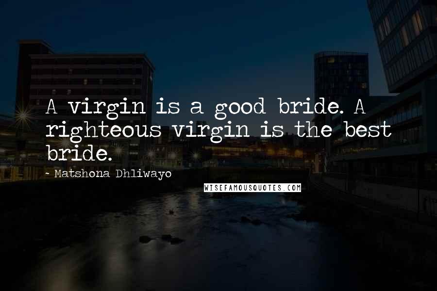 Matshona Dhliwayo Quotes: A virgin is a good bride. A righteous virgin is the best bride.