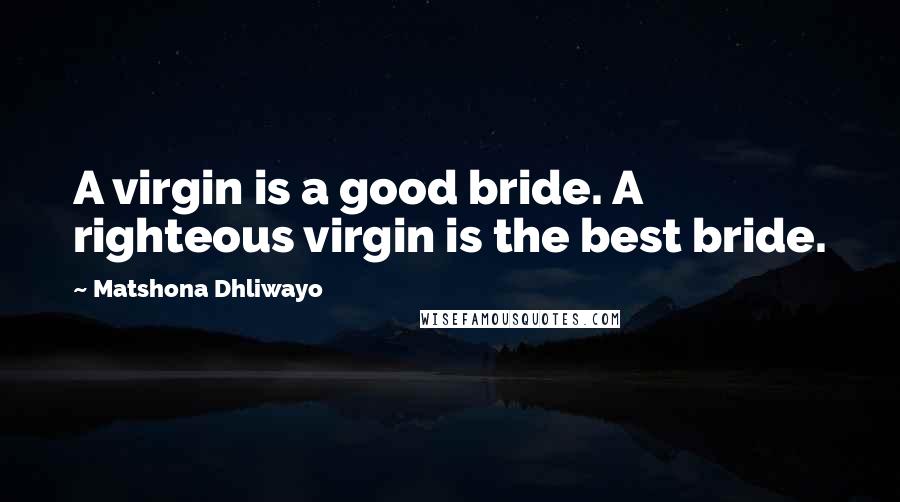 Matshona Dhliwayo Quotes: A virgin is a good bride. A righteous virgin is the best bride.