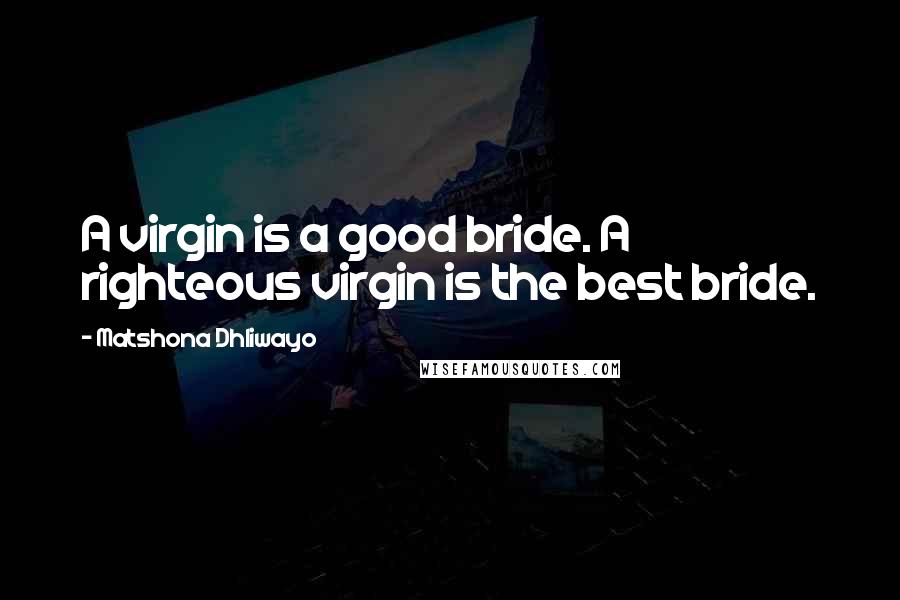 Matshona Dhliwayo Quotes: A virgin is a good bride. A righteous virgin is the best bride.