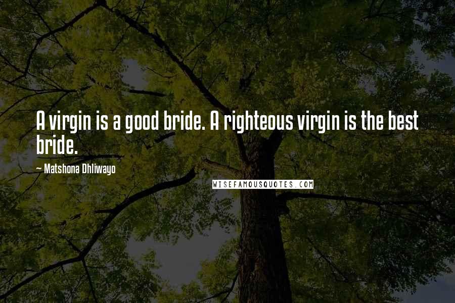 Matshona Dhliwayo Quotes: A virgin is a good bride. A righteous virgin is the best bride.