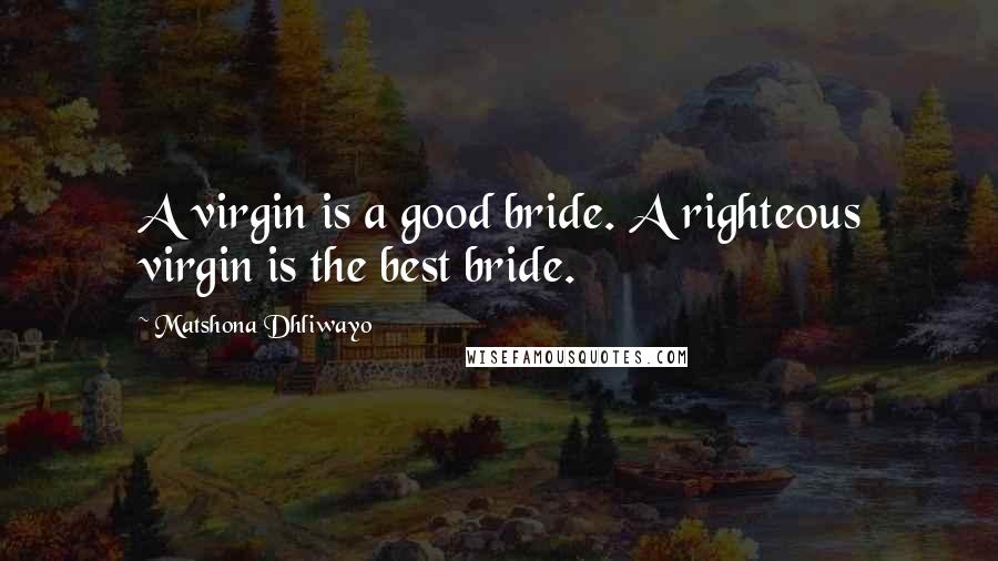 Matshona Dhliwayo Quotes: A virgin is a good bride. A righteous virgin is the best bride.