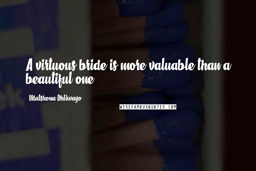 Matshona Dhliwayo Quotes: A virtuous bride is more valuable than a beautiful one.