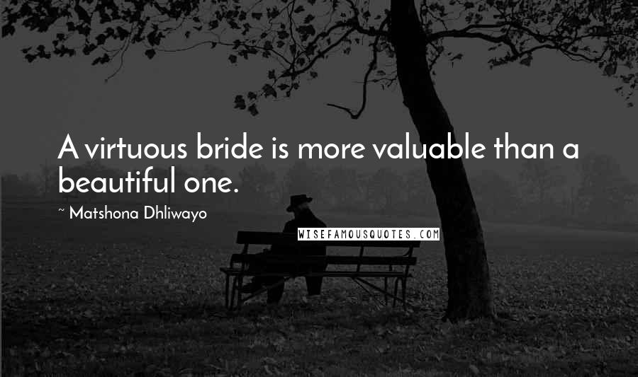 Matshona Dhliwayo Quotes: A virtuous bride is more valuable than a beautiful one.